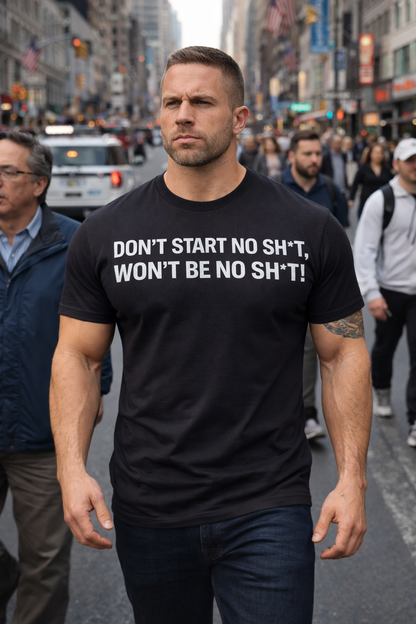 DON'T START NO SH*T, WON'T BE NO SH*T!